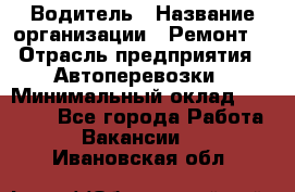 Водитель › Название организации ­ Ремонт  › Отрасль предприятия ­ Автоперевозки › Минимальный оклад ­ 25 000 - Все города Работа » Вакансии   . Ивановская обл.